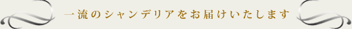 一流のシャンデリアをお届けいたします