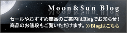 Moon&Sun Blog セールやおすすめ商品のご案内はBlogでお知らせ!商品のお値段もご覧いただけます。>>Blogはこちら